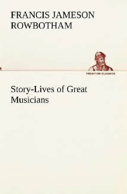 Story-Lives of Great Musicians by Francis Jameson Rowbotham