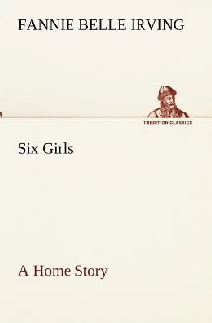 Six Girls A Home Story by Fannie Belle Irving