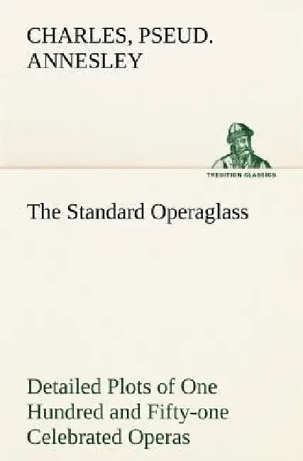 The Standard Operaglass Detailed Plots of One Hundred and Fifty-one Celebrated Operas by Charles Annesley