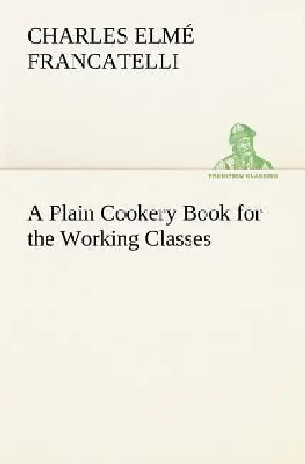 A Plain Cookery Book for the Working Classes by Charles Elmé Francatelli