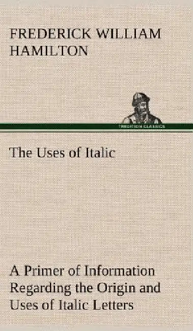The Uses of Italic A Primer of Information Regarding the Origin and Uses of Italic Letters by Frederick W. Hamilton
