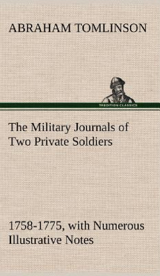 The Military Journals of Two Private Soldiers, 1758-1775 With Numerous Illustrative Notes by Abraham Tomlinson