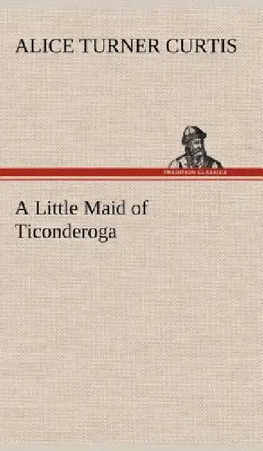 A Little Maid of Ticonderoga by Alice Turner Curtis