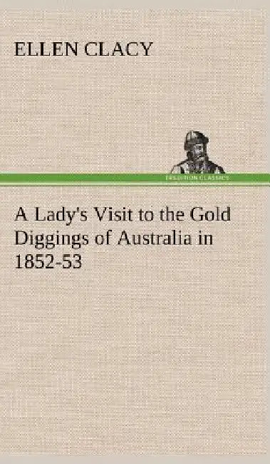 A Lady's Visit to the Gold Diggings of Australia in 1852-53 by Ellen Clacy