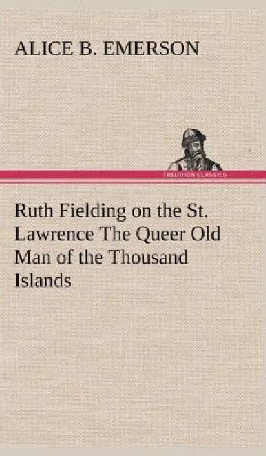 Ruth Fielding on the St. Lawrence The Queer Old Man of the Thousand Islands by Alice B. Emerson