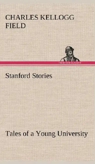 Stanford Stories Tales of a Young University by Charles K. (Charles Kellogg) Field