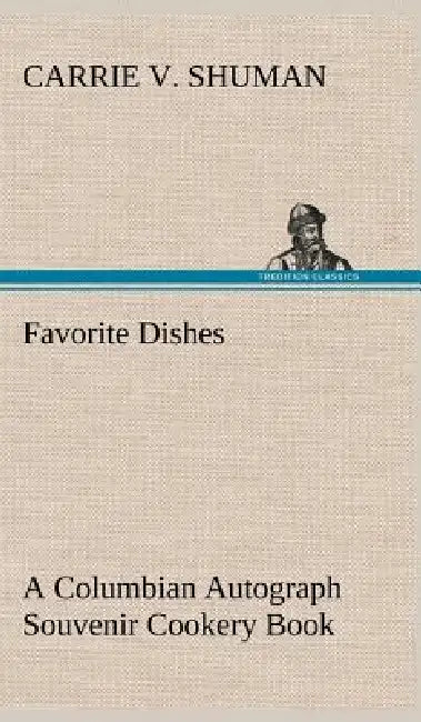 Favorite Dishes: a Columbian Autograph Souvenir Cookery Book by Carrie V. Shuman