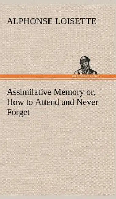 Assimilative Memory or, How to Attend and Never Forget by A. (Alphonse) Loisette