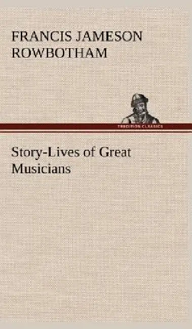 Story-Lives of Great Musicians by Francis Jameson Rowbotham