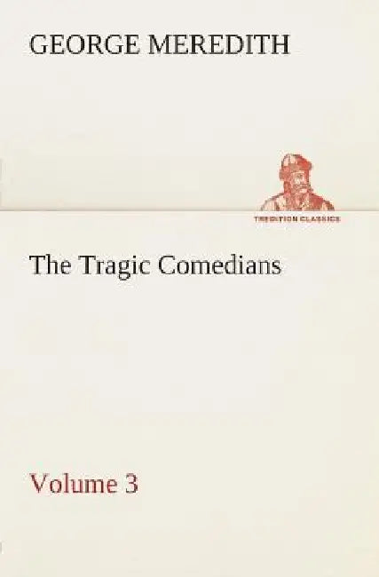 The Tragic Comedians - Volume 3 by George Meredith