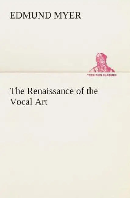 The Renaissance of the Vocal Art by Edmund Myer