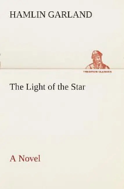 The Light of the Star A Novel by Hamlin Garland