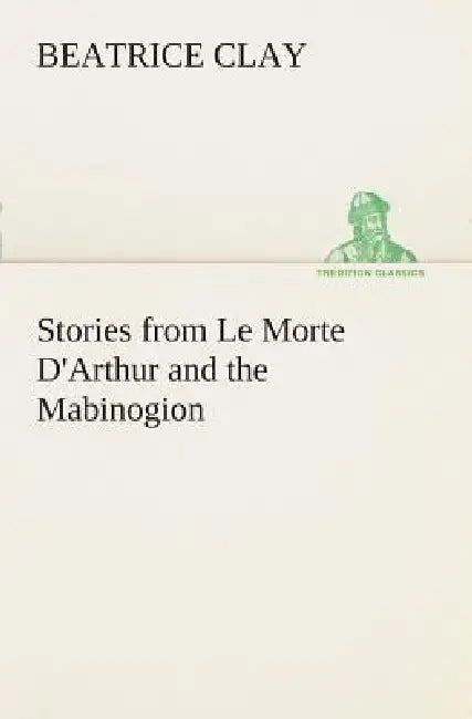 Stories from Le Morte D'Arthur and the Mabinogion by Beatrice Clay
