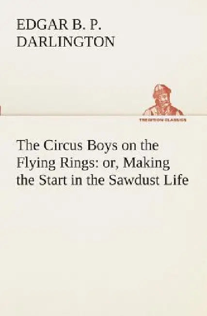 The Circus Boys on the Flying Rings: or, Making the Start in the Sawdust Life by Edgar B. P. Darlington