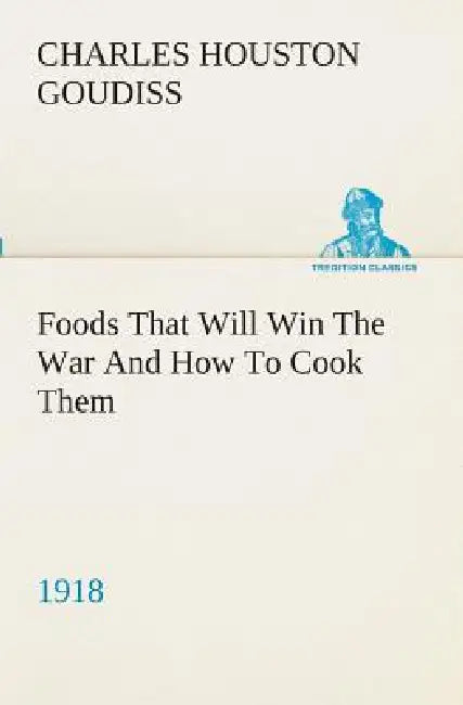 Foods That Will Win The War And How To Cook Them (1918) by C. Houston (Charles Houston) Goudiss