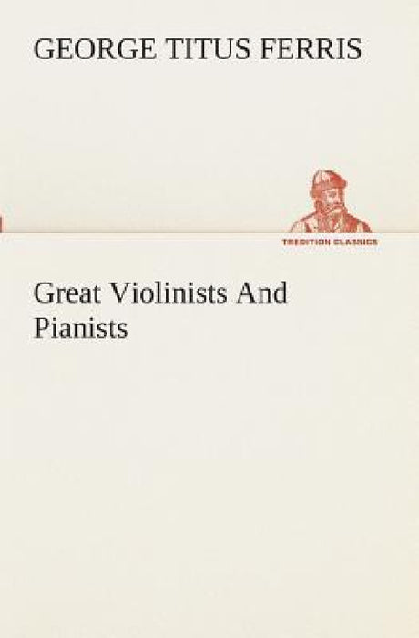 Great Violinists And Pianists by George T. (George Titus) Ferris