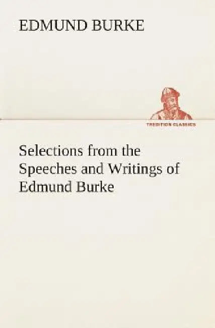 Selections from the Speeches and Writings of Edmund Burke by Edmund Burke