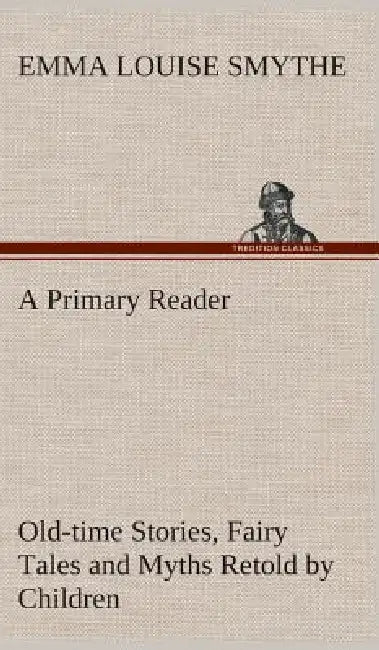 A Primary Reader Old-time Stories, Fairy Tales and Myths Retold by Children by E. Louise (Emma Louise) Smythe