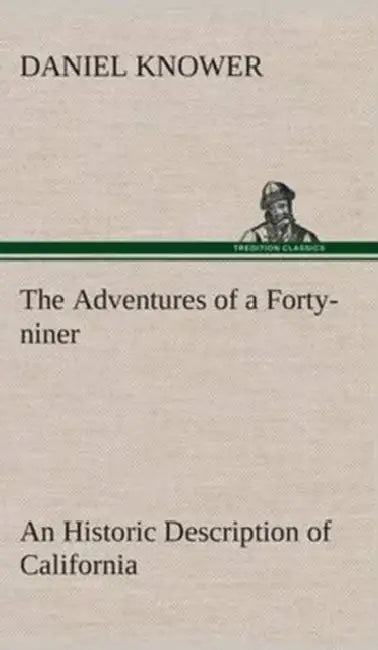 The Adventures of a Forty-niner An Historic Description of California, with Events and Ideas of San Francisco and Its People in Those Early Days by Daniel Knower