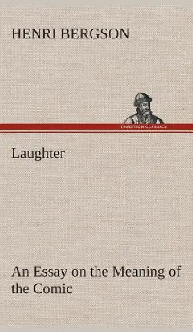 Laughter: an Essay on the Meaning of the Comic by Henri Bergson