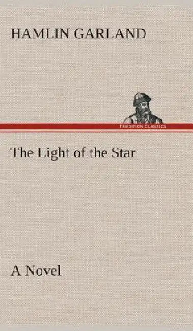 The Light of the Star A Novel by Hamlin Garland