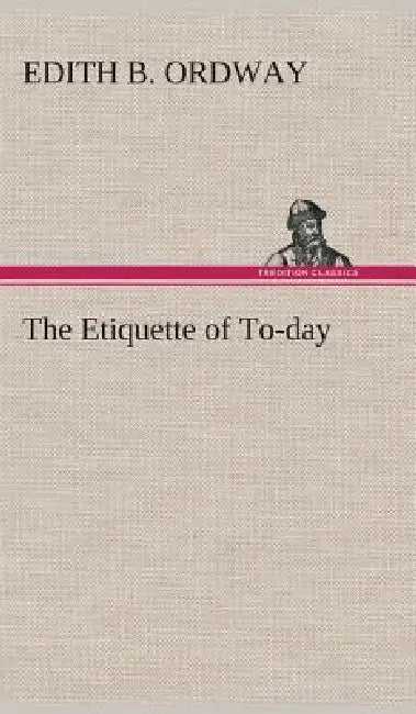 The Etiquette of To-day by Edith B. Ordway