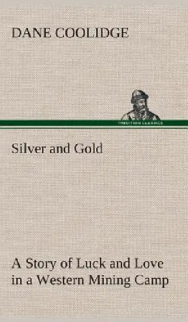 Silver and Gold A Story of Luck and Love in a Western Mining Camp by Dane Coolidge