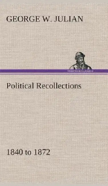 Political Recollections 1840 to 1872 by George W. Julian