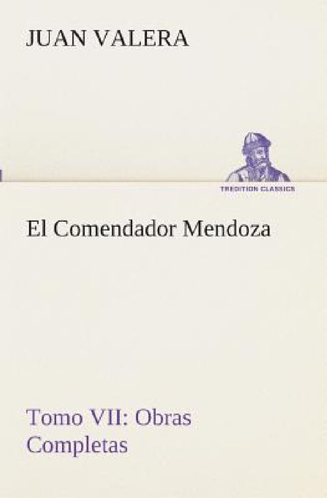 El Comendador Mendoza Obras Completas Tomo VII by Juan Valera