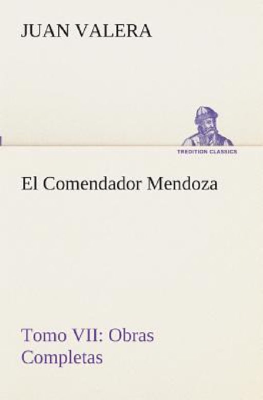 El Comendador Mendoza Obras Completas Tomo VII by Juan Valera
