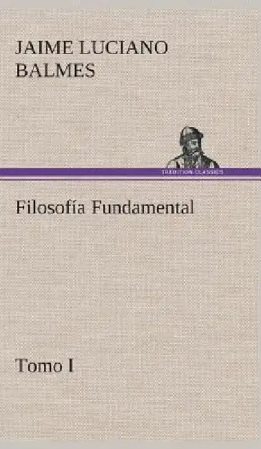 Filosofía Fundamental, Tomo I by Jaime Luciano Balmes