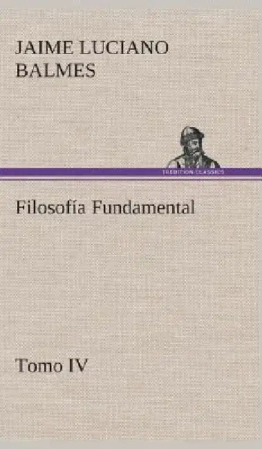 Filosofía Fundamental, Tomo IV by Jaime Luciano Balmes