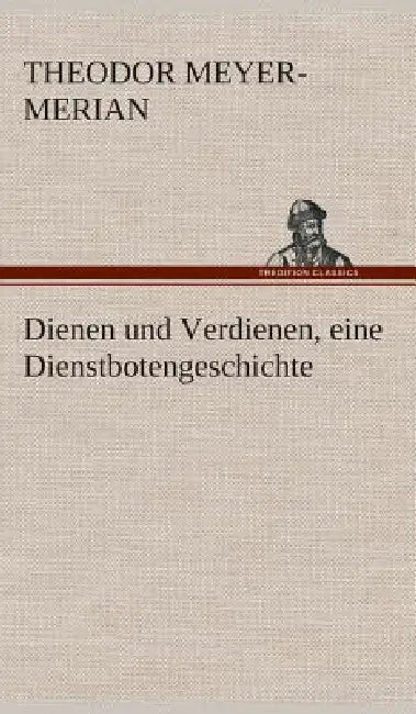 Dienen und Verdienen, eine Dienstbotengeschichte by Theodor Meyer-Merian