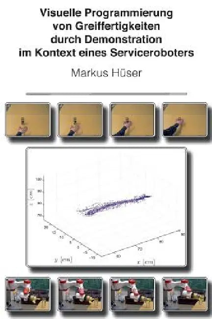 Visuelle Programmierung von Greiffertigkeiten durch Demonstration im Kontext eines Serviceroboters by Markus Hüser