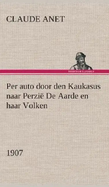 Per auto door den Kaukasus naar Perzië De Aarde en haar Volken, 1907 by Claude Anet
