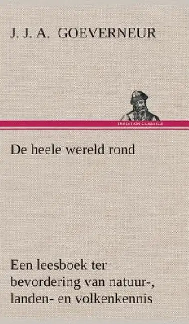 De heele wereld rond Een leesboek ter bevordering van natuur-, landen- en volkenkennis, ten dienste der volksschool by J. J. a. (Johan Jacob Antoni Goeverneur