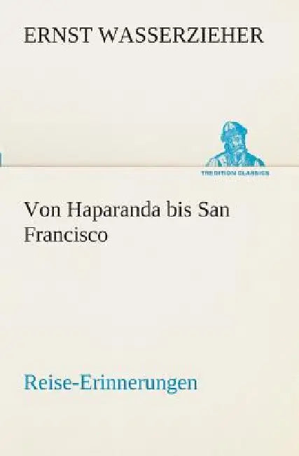 Von Haparanda bis San Francisco Reise-Erinnerungen by Ernst Wasserzieher