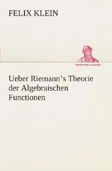 Ueber Riemann's Theorie der Algebraischen Functionen by Felix Klein