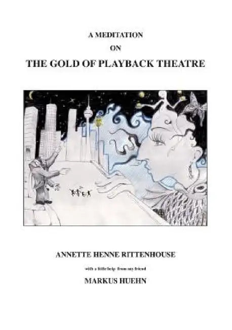 A Meditation On The Gold Of Playback Theatre by Annette Henne Rittenhouse, Annette Henne Rittenhouse, Markus Huehn