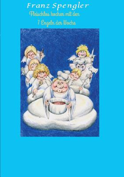 Fleischlos Kochen Mit Den 7 Engeln Der Woche by Franz Spengler