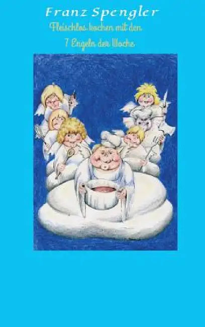 Fleischlos Kochen Mit Den 7 Engeln Der Woche by Franz Spengler
