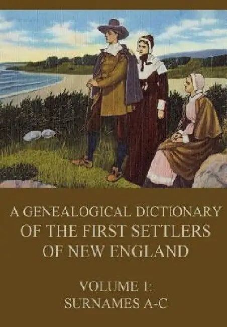 A genealogical dictionary of the first settlers of New England, Volume 1: Surnames A-C by James Savage