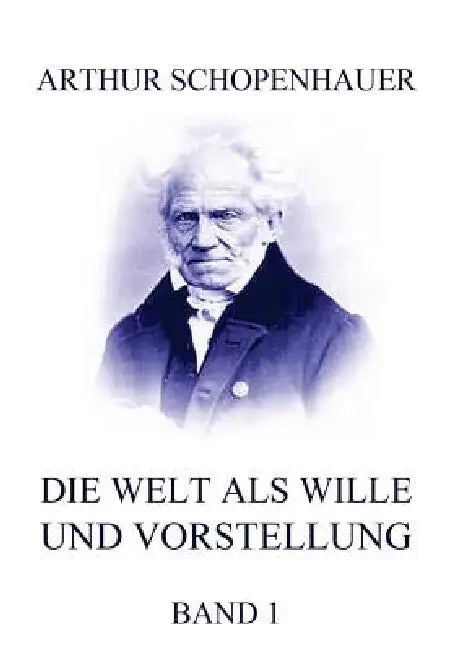 Die Welt als Wille und Vorstellung, Band 1 by Arthur Schopenhauer