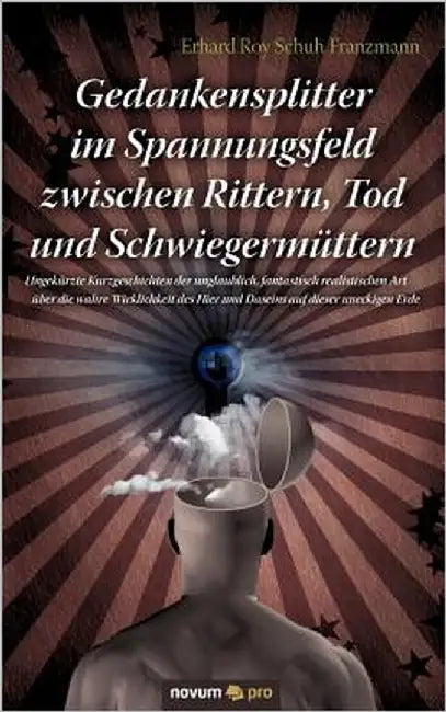 Gedankensplitter im Spannungsfeld zwischen Rittern, Tod und Schwiegermüttern: Ungekürzte Kurzgeschichten der unglaublich, fantastisch realistischen Ar by Schuh Franzmann Erhard Roy