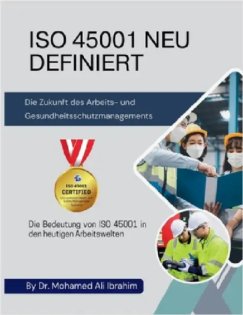 ISO 45001 NEU DEFINIERT Die Zukunft des Arbeits- und Gesundheitsschutzmanagements: Die Bedeutung von ISO 45001 in den heutigen Arbeitswelten by Ibrahim, Mohamed-Ali