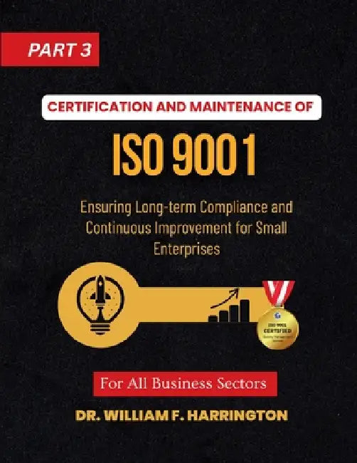 Certification and Maintenance of ISO 9001: Ensuring Long-term Compliance and Continuous Improvement for Small Enterprises part3 by William F. Harrington