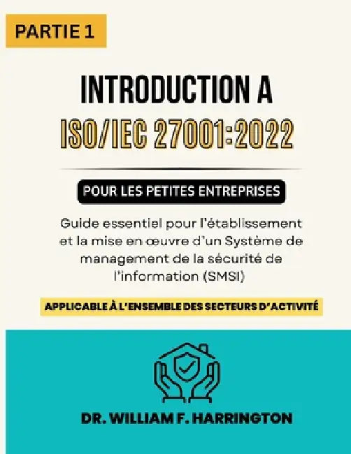 ISO 27001: 2022 - Introduction pour les Petites Entreprises PARTIE 1: Guide essentiel pour l'établissement et la mise en oeuvre d'un Système de Manage by William F. Harrington