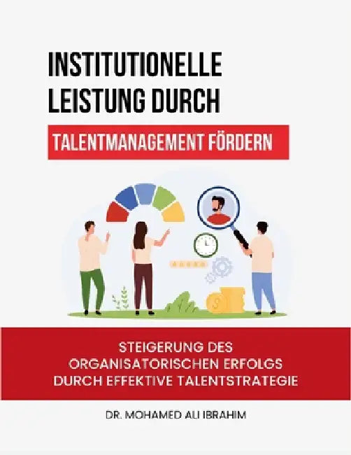 Institutionelle Leistung durch Talentmanagement fördern: Steigerung des organisatorischen Erfolgs durch effektive Talentstrategie by Mohamed-Ali Ibrahim