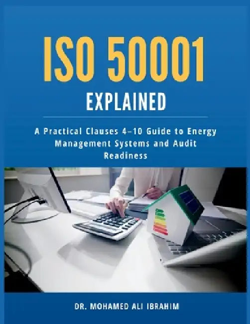 ISO 50001 Explained: A Practical Clauses 4-10 Guide to Energy Management Systems and Audit Readiness by Mohamed-Ali Ibrahim