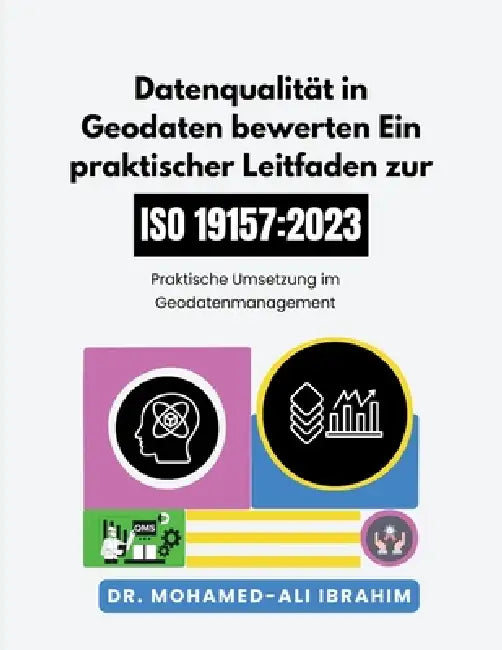 Datenqualität in Geodaten bewerten Ein praktischer Leitfaden zur ISO 19157-1: 2023: Praktische Umsetzung im Geodatenmanagement by Mohamed-Ali Ibrahim